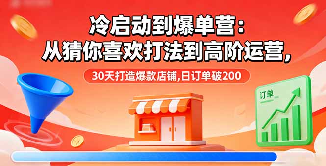 冷启动到爆单营：从猜你喜欢打法到高阶运营,30天打造爆款店铺,日订单破200-梦清研习社