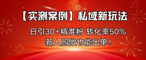 【实测案例】私域新玩法，日引30+精准粉，转化率50%，新人照做也能出单！-梦清研习社