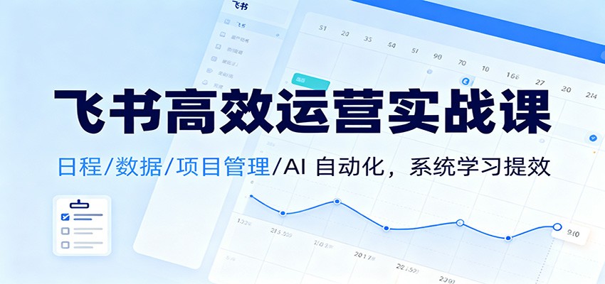 飞书高效运营实战课:日程/数据/项目管理/AI 自动化,系统学习提效-梦清研习社