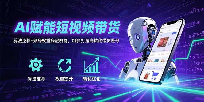 AI赋能短视频带货：算法逻辑+账号权重底层机制，0到1打造高转化带货账号-梦清研习社