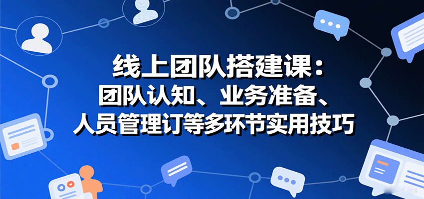 线上团队搭建课：团队认知、业务准备、人员管理、协议签订等多环节实用技巧-梦清研习社