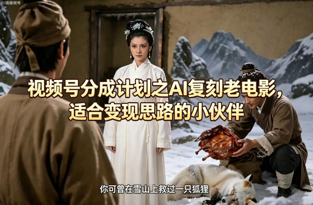 视频号分成计划之AI复刻老电影，适合变现思路的小伙伴-梦清研习社