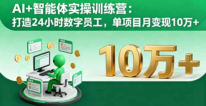 AI+智能体实操训练营：打造24小时数字员工，单项目月变现10万+-梦清研习社