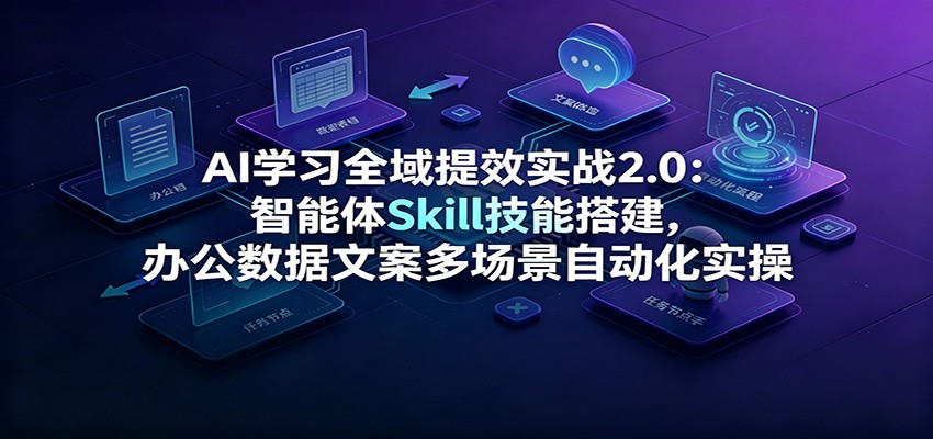 AI学习全域提效实战2.0：智能体Skill技能搭建，办公数据文案多场景自动化实操-梦清研习社