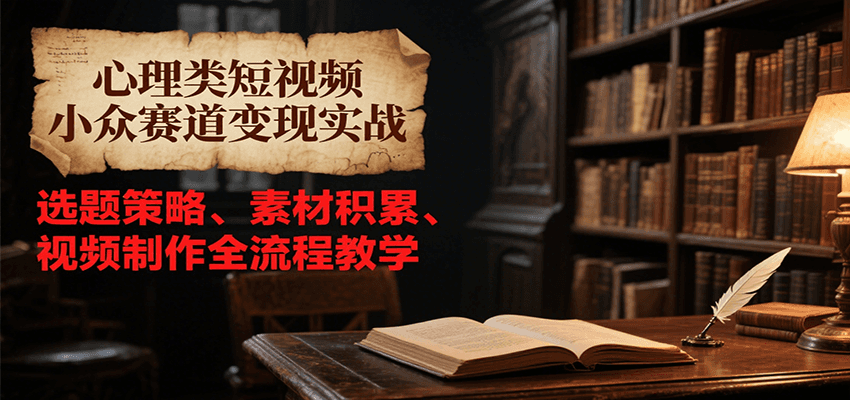 心理类短视频小众赛道变现实战，选题策略、素材积累、视频制作全流程教学-梦清研习社