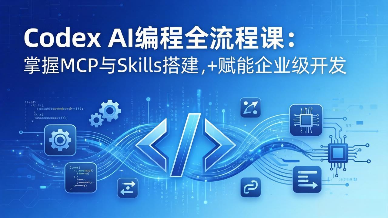 Codex AI编程全流程课：模块化教学+双项目实战，掌握MCP与Skills搭建，赋能企业级开发-梦清研习社