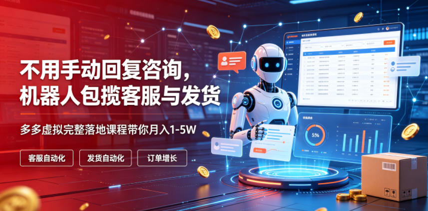 不用手动回复咨询，机器人包揽客服与发货，多多虚拟完整落地课程带你月入1-5W【揭秘】-梦清研习社