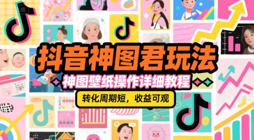 抖音神图君玩法,神图壁纸操作详细教程,转化周期短,收益可观-梦清研习社