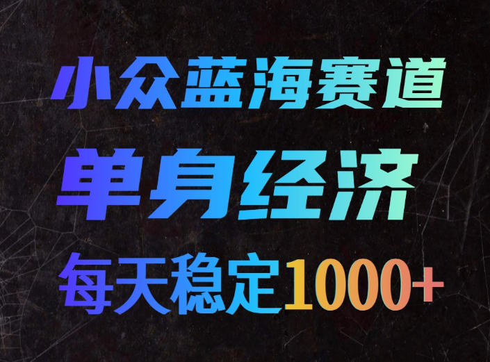 小众蓝海赛道，单身经济，每天稳定1000+，新手友好、门槛极低【揭秘】-梦清研习社