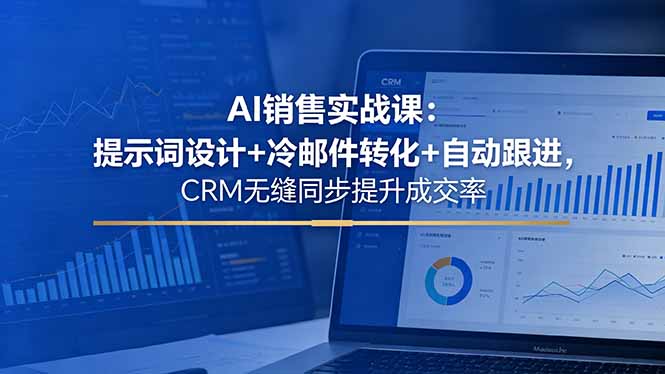 AI销售实战课：提示词设计+冷邮件转化+自动跟进，CRM无缝同步提升成交率-梦清研习社