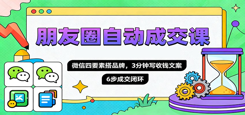 朋友圈自动成交课，微信四要素搭品牌，3分钟写收钱文案，6步成交闭环-梦清研习社
