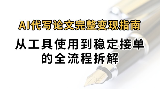 0投入月过万AI代写论文完整变现指南：从工具使用到稳定接单的全流程拆解-梦清研习社