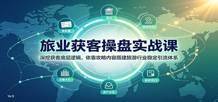 旅业获客操盘实战课：深挖获客底层逻辑，依靠攻略内容搭建旅游行业稳定引流体系-梦清研习社