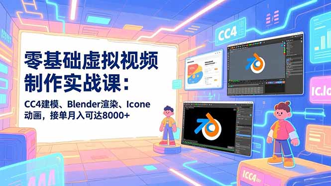 零基础虚拟视频制作实战课：CC4建模、Blender渲染、Iclone动画，接单月入可达8000+-梦清研习社