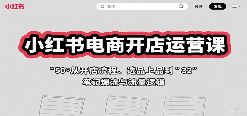 小红书电商开店运营课：从开店流程、选品上品到笔记爆流与流量逻辑-梦清研习社