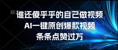 谁还傻乎乎的自己做视频？AI一键原创爆款视频，条条点赞过万，简单方便，好操作【揭秘】-梦清研习社