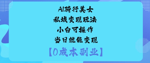 AI骑行美女私域变现玩法小白可操作当日就能变现-梦清研习社