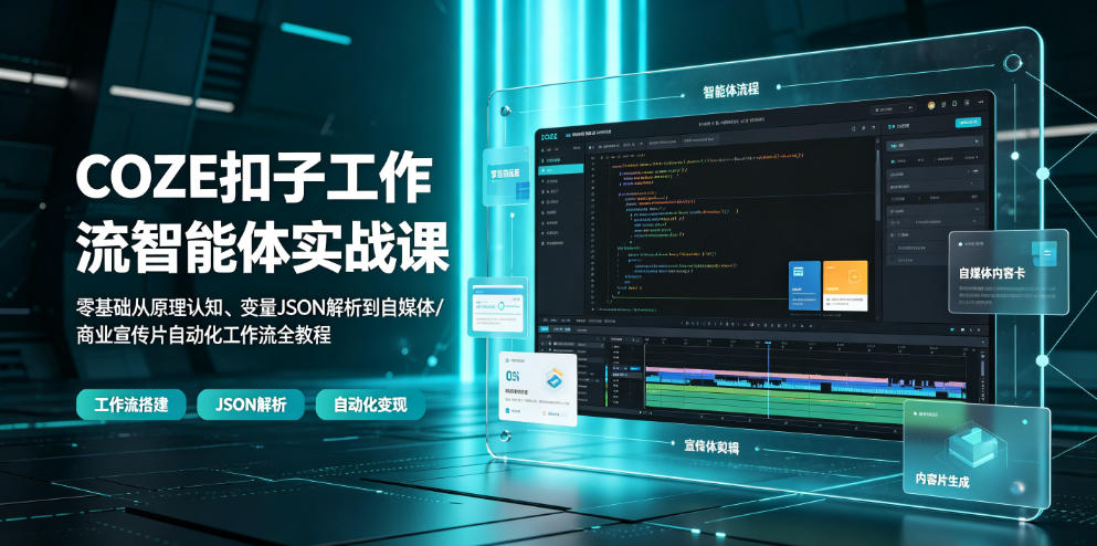 COZE扣子工作流智能体实战课|零基础从原理认知、变量JSON解析到自媒体/商业宣传片自动化工作流全教程-梦清研习社