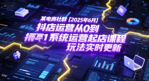 某电商社群【2025年6月】抖店运营从0到1系统运营起店课程，抖店最新玩法实时更新-梦清研习社