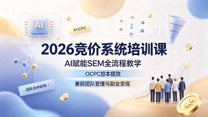 2026竞价系统培训课,AI赋能SEM全流程教学,OCPC控本提效,兼顾团队管理与副业变现-梦清研习社