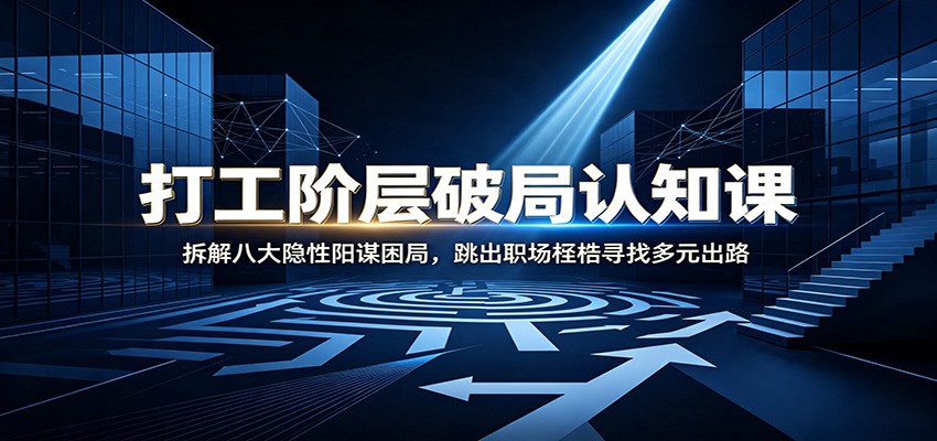 打工阶层破局认知：拆解八大隐性阳谋困局，跳出职场桎梏寻找多元出路-梦清研习社