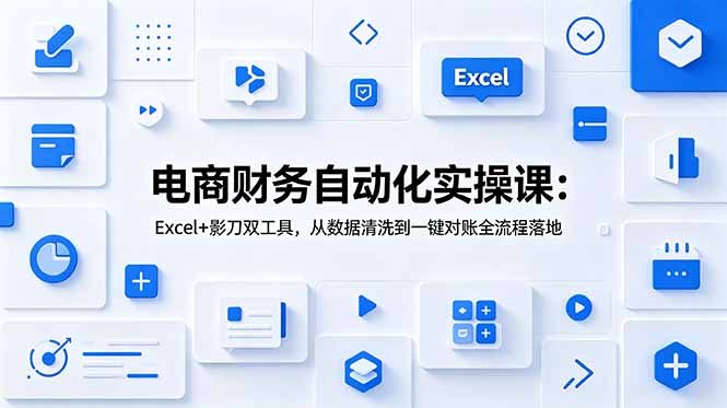 电商财务自动化实操课：Excel+影刀双工具，从数据清洗到一键对账全流程落地-梦清研习社