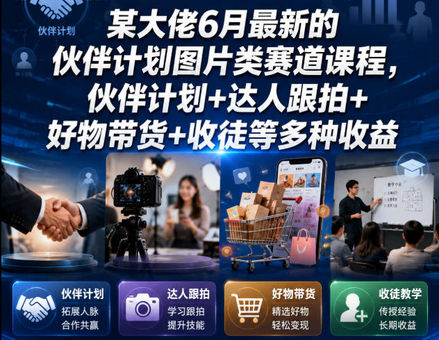 某大佬6月最新的伙伴计划图片类赛道课程，伙伴计划+达人跟拍+好物带货+收徒等多种收益-梦清研习社