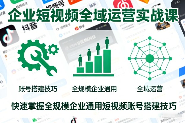 企业短视频全域运营实战课，快速掌握全规模企业通用短视频账号搭建技巧-梦清研习社