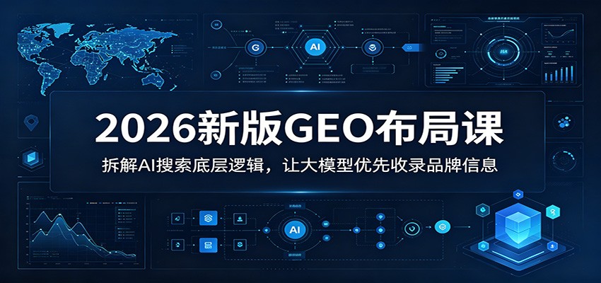 2026新版GEO布局课：拆解AI搜索底层逻辑，让大模型优先收录品牌信息-梦清研习社