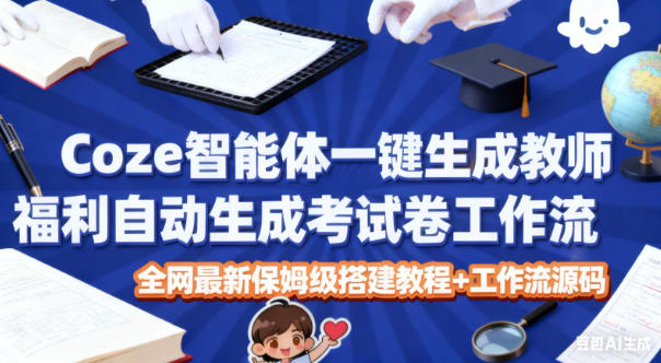 Coze智能体一键生成教师福利自动生成考试试卷工作流，全网最新保姆级搭建教程+工作流源码-梦清研习社