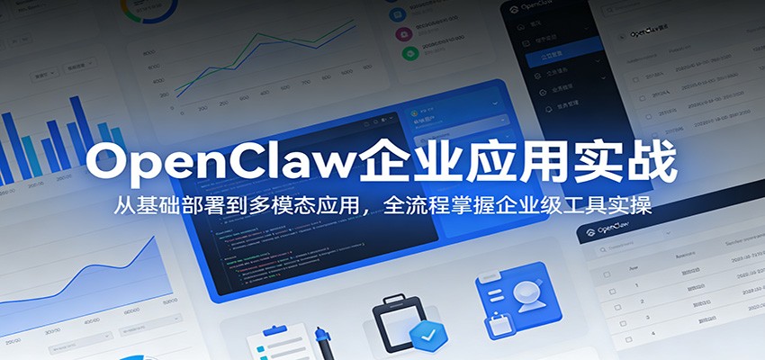 OpenClaw企业应用实战：从基础部署到多模态应用，全流程掌握企业级工具实操-梦清研习社