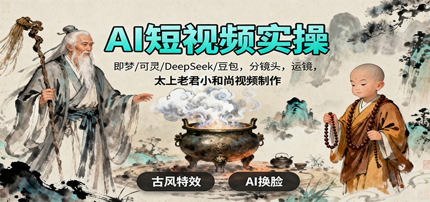 AI短视频实操,即梦/可灵/DeepSeek/豆包,分镜头,运镜,太上老君小和尚视频制作-梦清研习社