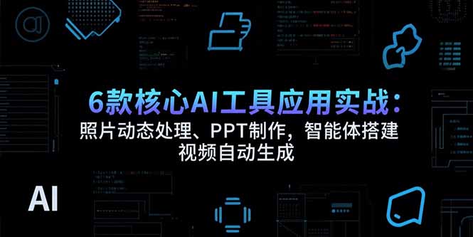 6款核心AI工具应用实战：照片动态处理、PPT制作，智能体搭建 视频自动生成-梦清研习社