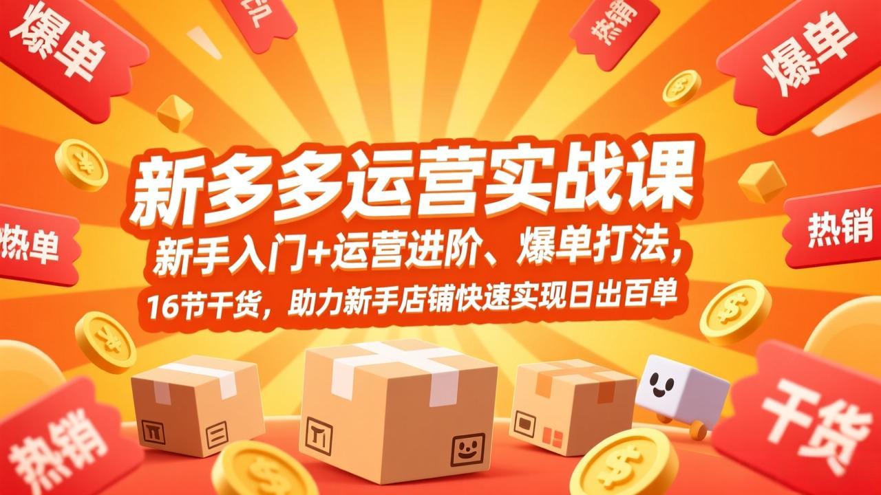 拼多多运营实战课，新手入门+运营进阶、爆单打法，16节干货，助力新手店铺快速实现日出百单-梦清研习社