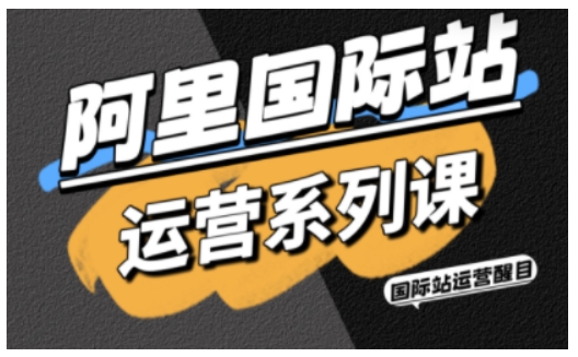 阿里国际站运营系列课，涵盖精准引流、直通车与全站推实战SOP，搭配AI效率工具包与高阶增长玩法(更新)-梦清研习社