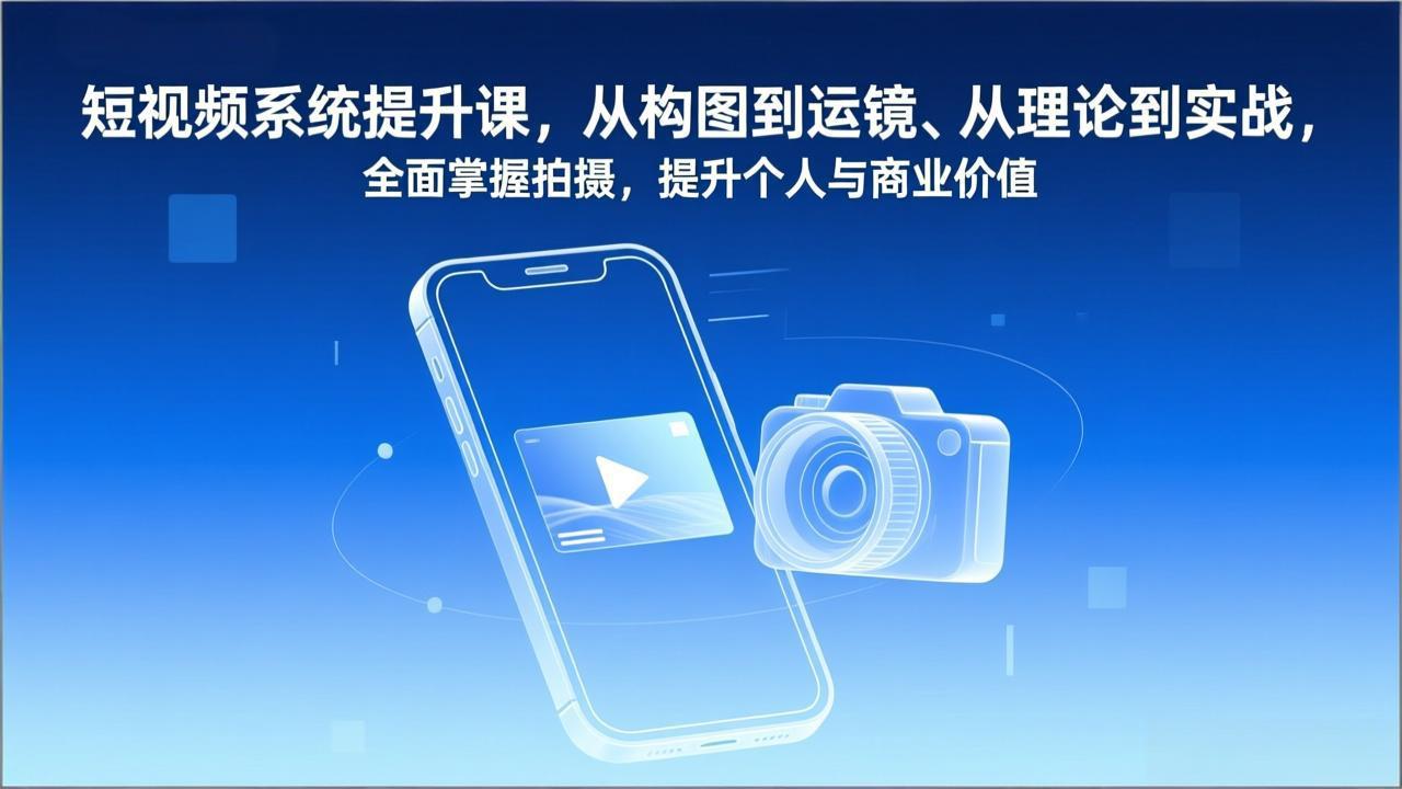 短视频系统提升课，从构图到运镜、从理论到实战，全面掌握拍摄，提升个人与商业价值-梦清研习社
