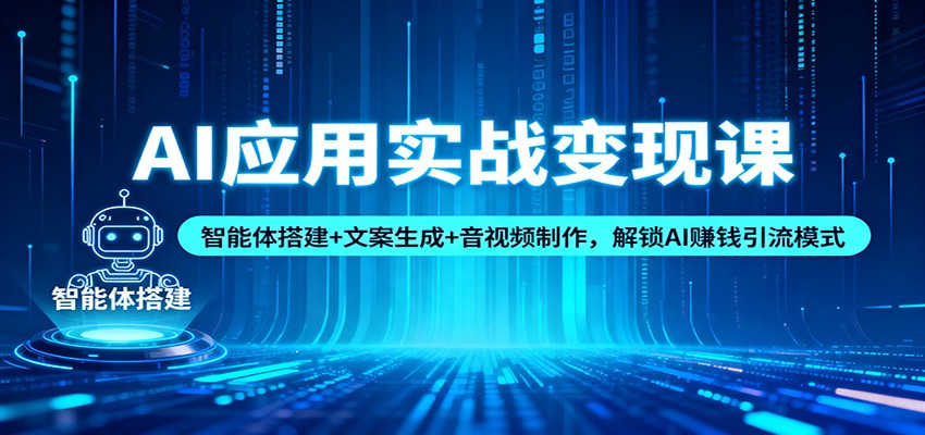 AI应用实战变现课:智能体搭建+文案生成+音视频制作,解锁AI赚钱引流模式-梦清研习社