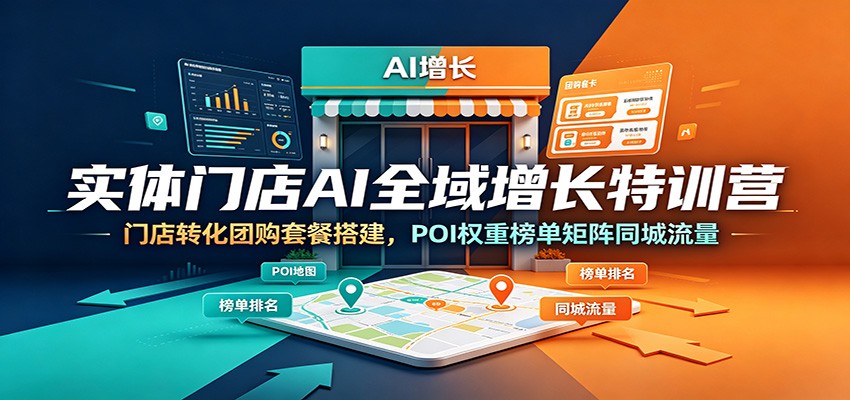 实体门店AI全域增长特训营：门店转化团购套餐搭建，POI权重榜单矩阵同城流量-梦清研习社