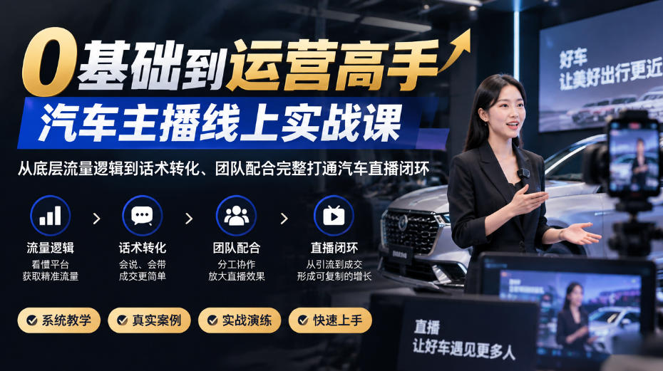 0基础到运营高手，汽车主播线上实战课，从底层流量逻辑到话术转化、团队配合完整打通汽车直播闭环-梦清研习社