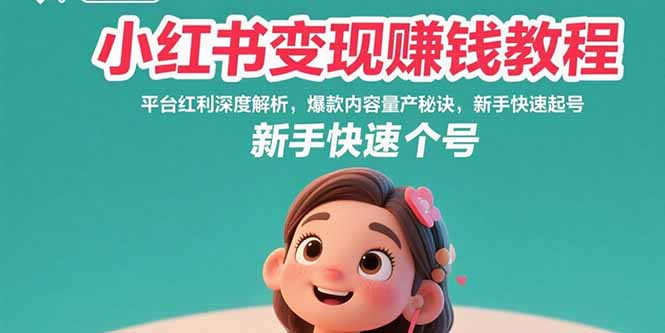 小红书变现赚钱教程:平台红利深度解析,爆款内容量产秘诀,新手快速起号-梦清研习社