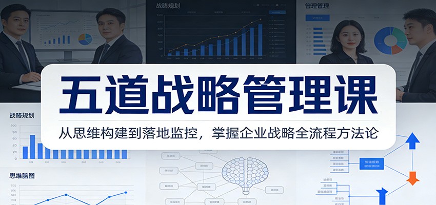 五道战略管理课：从思维构建到落地监控，掌握企业战略全流程方法论-梦清研习社
