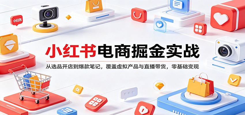 小红书电商掘金实战：从选品开店到爆款笔记，覆盖虚拟产品与直播带货，零基础变现-梦清研习社