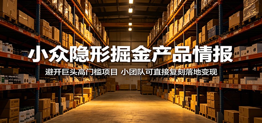 小众隐形掘金产品情报:避开巨头高门槛项目,小团队可直接复刻落地变现-梦清研习社