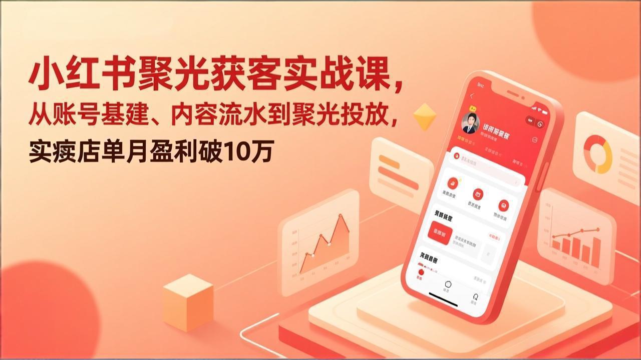 小红书聚光获客实战课,从账号基建、内容流水到聚光投放,实体店单月盈利破10万-梦清研习社