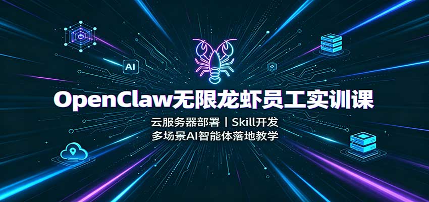 OpenClaw无限龙虾员工实训课:云服务器部署,Skill开发,多场景AI智能体落地教学-梦清研习社