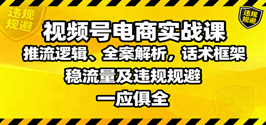 视频号电商实战课：推流逻辑、全案解析，话术框架，稳流量及违规规避等-梦清研习社