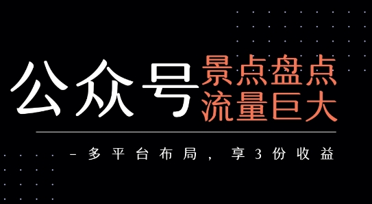 公众号流量主-景点盘点 流量巨大 多平台布局享3份收益-梦清研习社