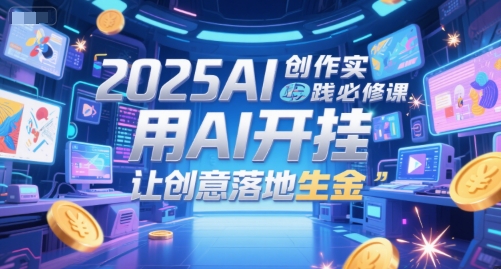 2025AI创作实践必修课,用AI开挂,让创意落地生金-梦清研习社