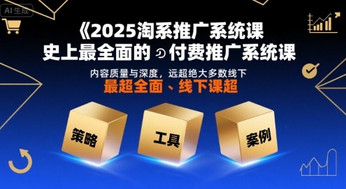 2025淘系推广系统课,史上最全面的付费推广系统课,内容质量与深度,远超绝大多数线下课-梦清研习社