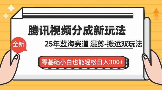 腾讯视频分成计划最新教程：25年蓝海赛道，混剪、搬运双玩法，零基础小白也能轻松日入300+-梦清研习社